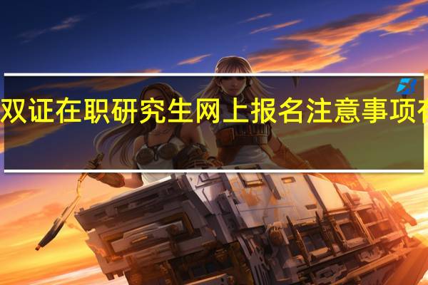双证在职研究生网上报名注意事项有哪些