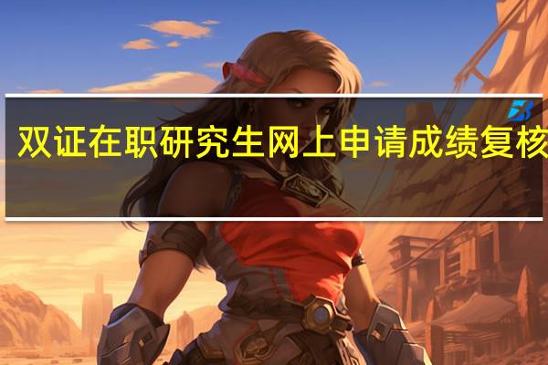 双证在职研究生网上申请成绩复核流程