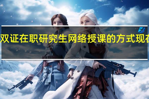 双证在职研究生网络授课的方式现在有吗