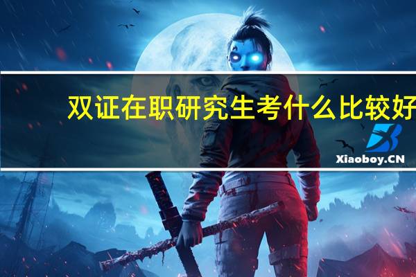 双证在职研究生考什么比较好