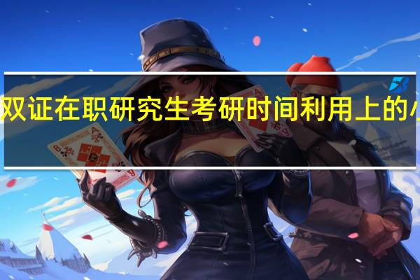双证在职研究生考研时间利用上的小诀窍