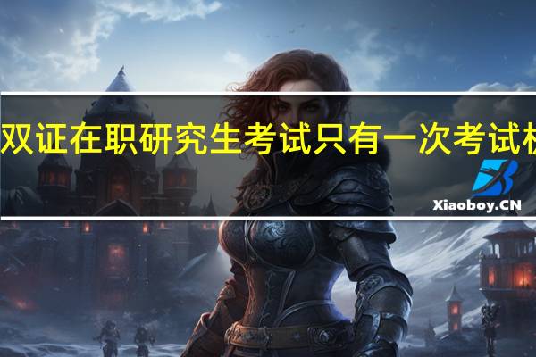 双证在职研究生考试只有一次考试机会吗