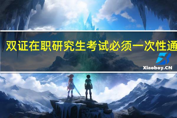 双证在职研究生考试必须一次性通过吗