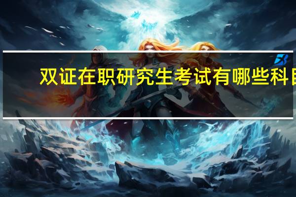 双证在职研究生考试有哪些科目