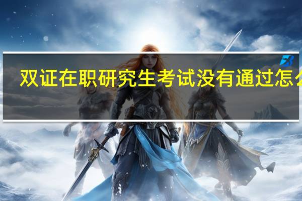双证在职研究生考试没有通过怎么办