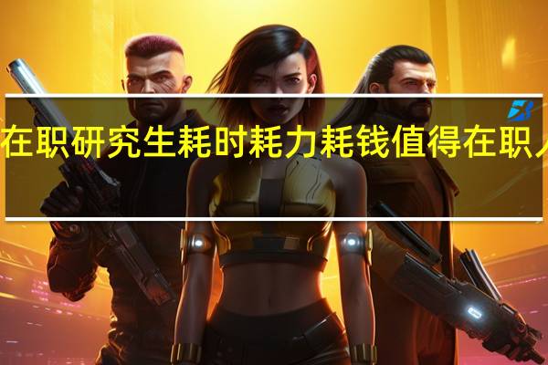 双证在职研究生耗时耗力耗钱值得在职人士报考吗