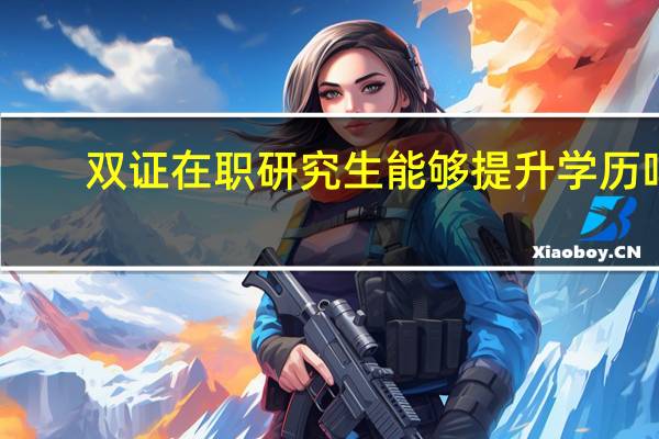 双证在职研究生能够提升学历吗