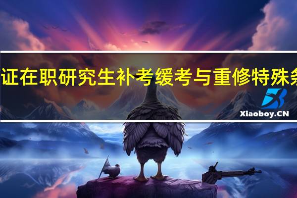 双证在职研究生补考缓考与重修特殊条件限制