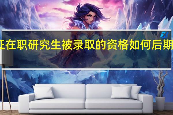 双证在职研究生被录取的资格如何后期学习咋样