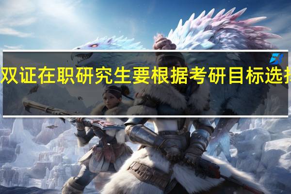 双证在职研究生要根据考研目标选择学校