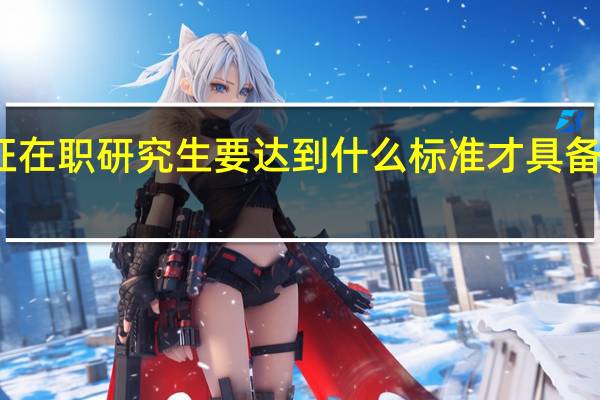 双证在职研究生要达到什么标准才具备报考资格