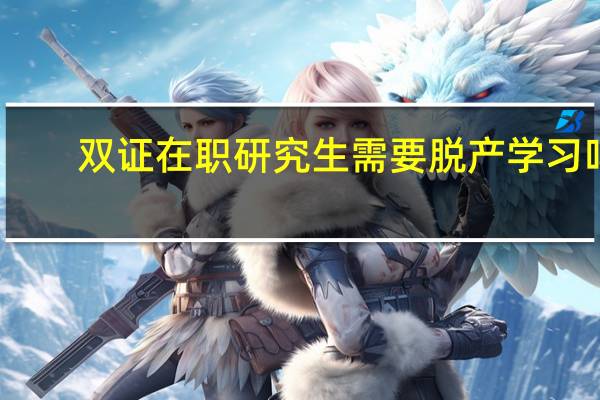双证在职研究生需要脱产学习吗