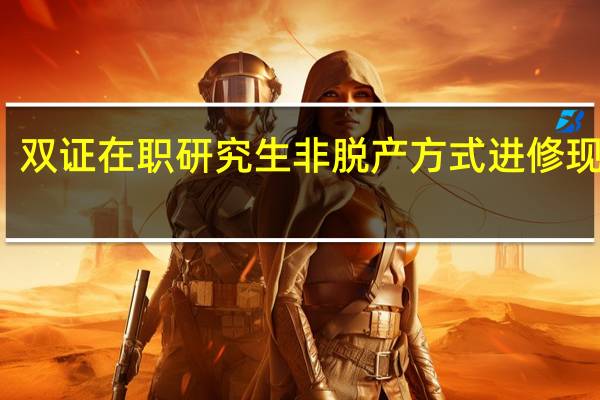 双证在职研究生非脱产方式进修现实吗