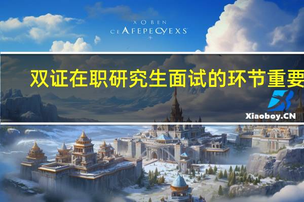 双证在职研究生面试的环节重要吗