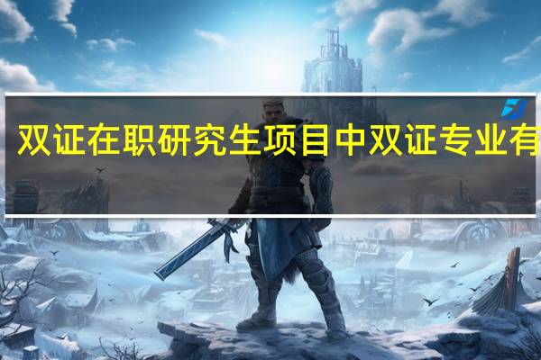 双证在职研究生项目中双证专业有哪些
