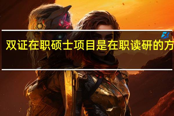 双证在职硕士项目是在职读研的方式吗