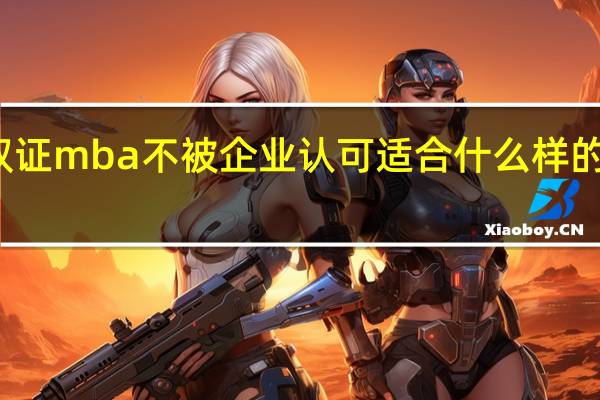 双证mba不被企业认可适合什么样的人报考