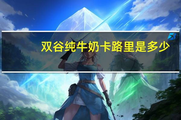 双谷 纯牛奶卡路里是多少