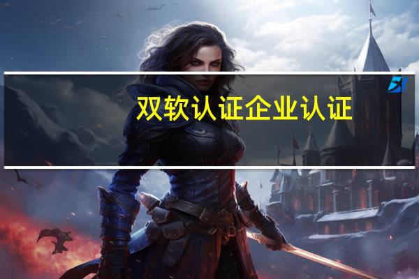 双软认证企业认证(双软认证企业)