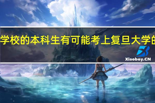 双非学校的本科生有可能考上复旦大学的研究生吗