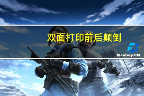 双面打印前后颠倒（双面打印时 正反颠倒是为什么）