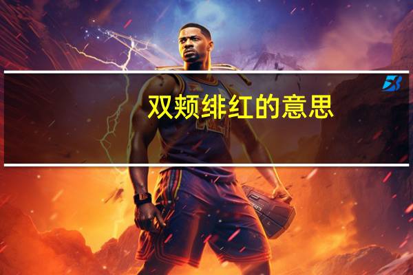 双颊绯红的意思（绯红的意思）