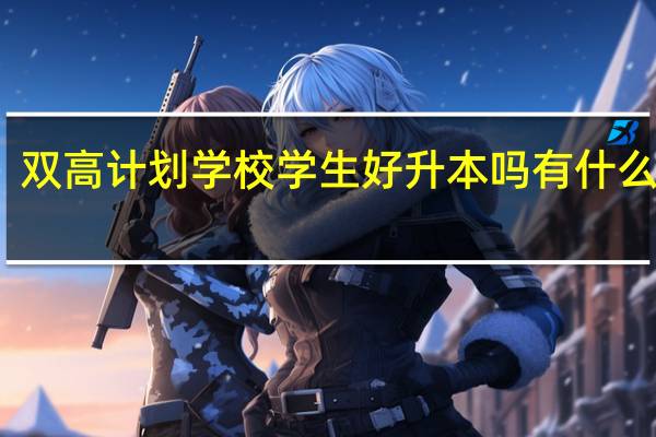 双高计划学校学生好升本吗 有什么好处