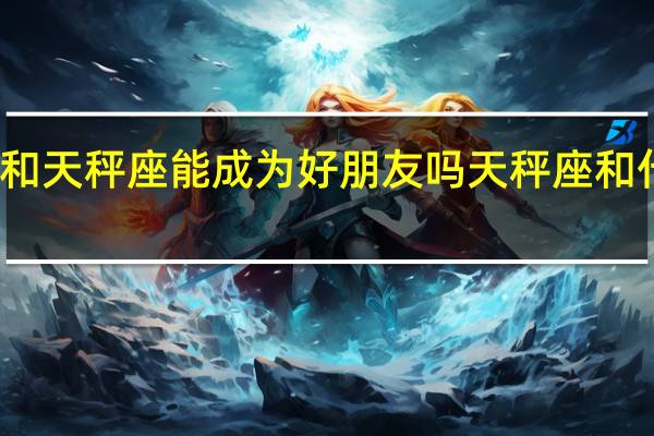 双鱼座和天秤座能成为好朋友吗 天秤座和什么座最配对