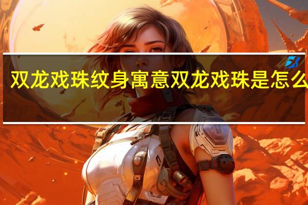 双龙戏珠纹身寓意 双龙戏珠是怎么玩的