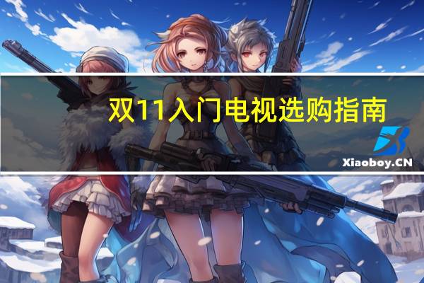 双11入门电视选购指南：拒绝参数 只讲体验