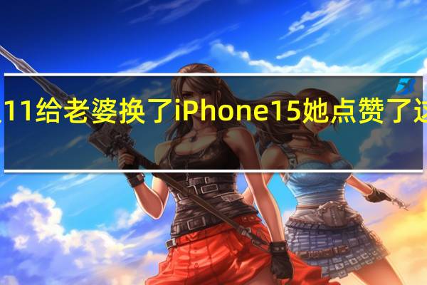 双11给老婆换了iPhone 15 她点赞了这一方面