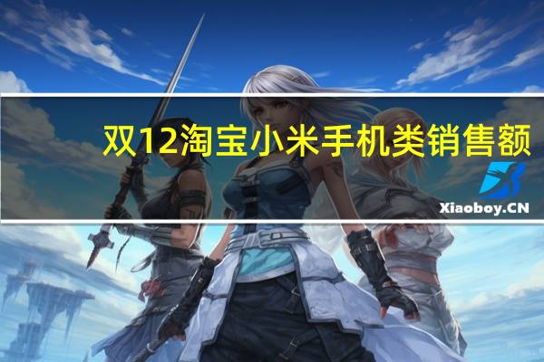 双12淘宝小米手机类销售额（双12淘宝销售额）