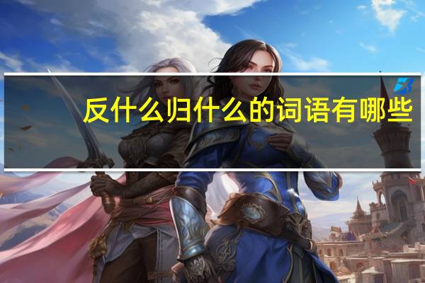 反什么归什么的词语有哪些?