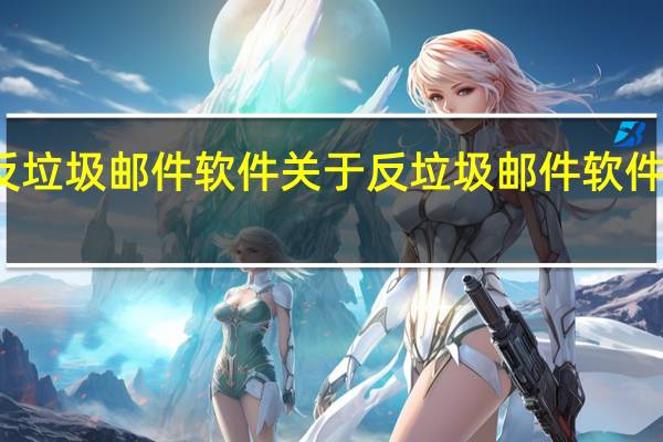 反垃圾邮件软件 关于反垃圾邮件软件的介绍