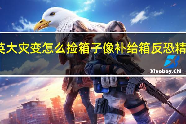 反恐精英大灾变怎么捡箱子像补给箱 反恐精英大灾变攻略