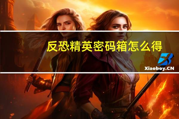 反恐精英密码箱怎么得（反恐精英密码箱）