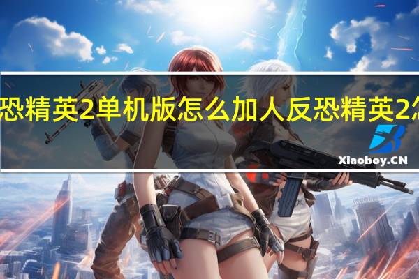 反恐精英2单机版怎么加人 反恐精英2怎么加人