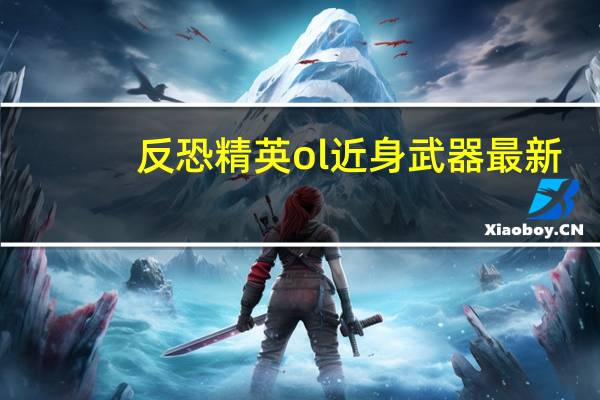 反恐精英ol近身武器最新（《反恐精英Online》武器搭配近战暴力型心得）