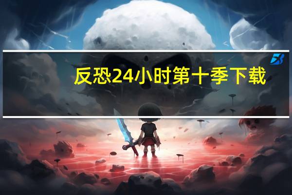 反恐24小时第十季 下载（反恐24小时第十季）