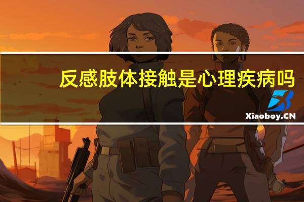 反感肢体接触是心理疾病吗（反感）