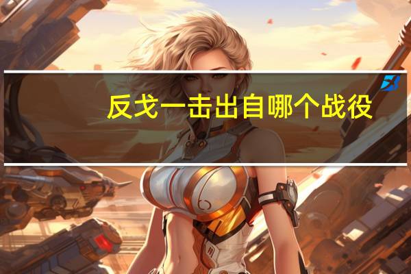 反戈一击出自哪个战役（反戈一击出自哪里）