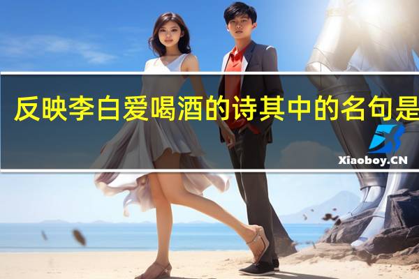 反映李白爱喝酒的诗其中的名句是什么
