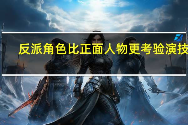 反派角色比正面人物更考验演技吗
