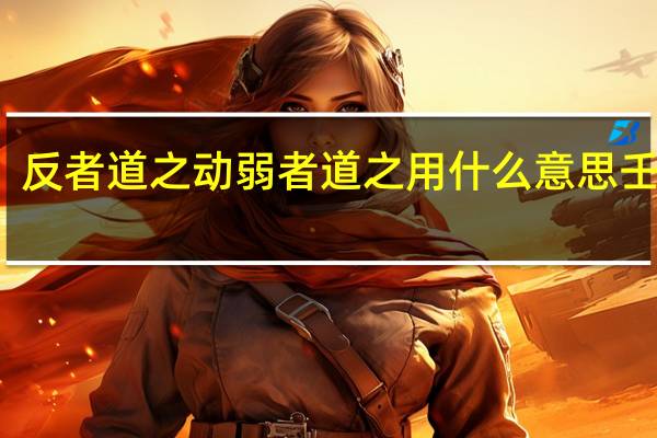 反者道之动弱者道之用什么意思壬东岳（反者道之动弱者道之用什么意思）