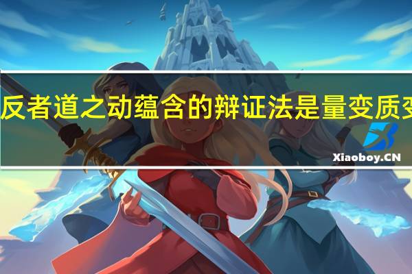 反者道之动蕴含的辩证法是量变质变规律(反者道之动蕴含的辩证法是)