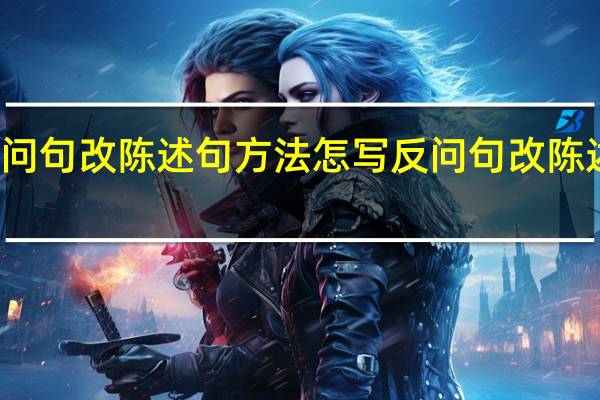 反问句改陈述句方法怎写 反问句改陈述句练习