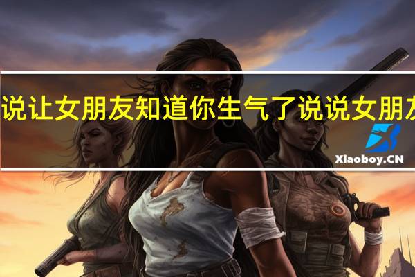 发什么说说让女朋友知道你生气了 说说女朋友都是怎么叫的