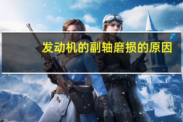 发动机的副轴磨损的原因
