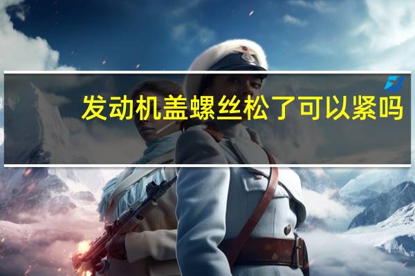 发动机盖螺丝松了可以紧吗