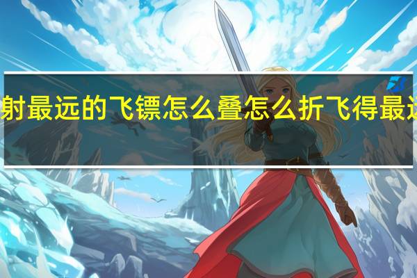 发射最远的飞镖怎么叠 怎么折飞得最远的飞镖